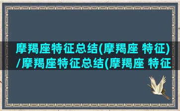 摩羯座特征总结(摩羯座 特征)/摩羯座特征总结(摩羯座 特征)-我的网站